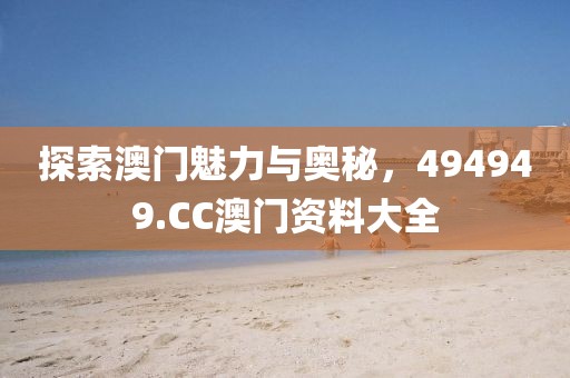 探索澳门魅力与奥秘，494949.CC澳门资料大全