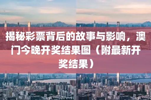 揭秘彩票背后的故事与影响，澳门今晚开奖结果图（附最新开奖结果）