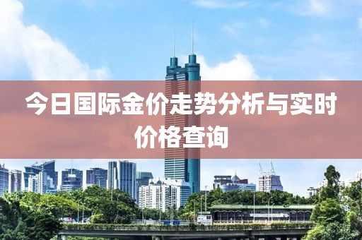 今日国际金价走势分析与实时价格查询