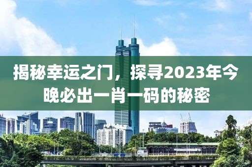 揭秘幸运之门，探寻2023年今晚必出一肖一码的秘密