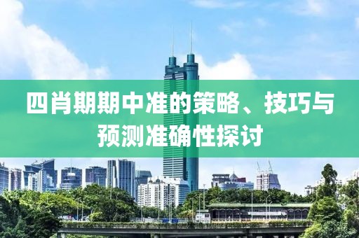 四肖期期中准的策略、技巧与预测准确性探讨