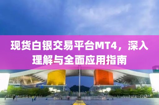 现货白银交易平台MT4，深入理解与全面应用指南