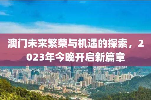 澳门未来繁荣与机遇的探索，2023年今晚开启新篇章