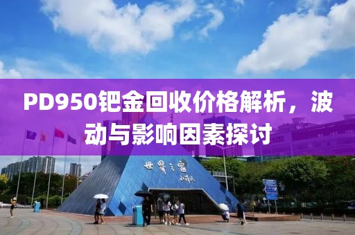 PD950钯金回收价格解析，波动与影响因素探讨