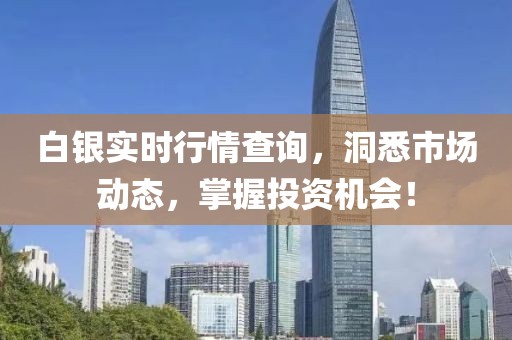 白银实时行情查询，洞悉市场动态，掌握投资机会！