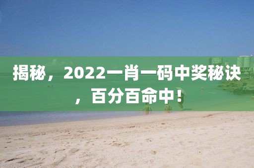 揭秘，2022一肖一码中奖秘诀，百分百命中！