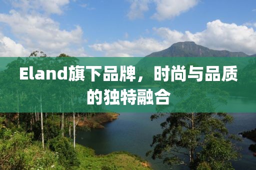 Eland旗下品牌，时尚与品质的独特融合