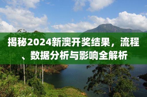 揭秘2024新澳开奖结果，流程、数据分析与影响全解析