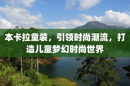 本卡拉童装，引领时尚潮流，打造儿童梦幻时尚世界