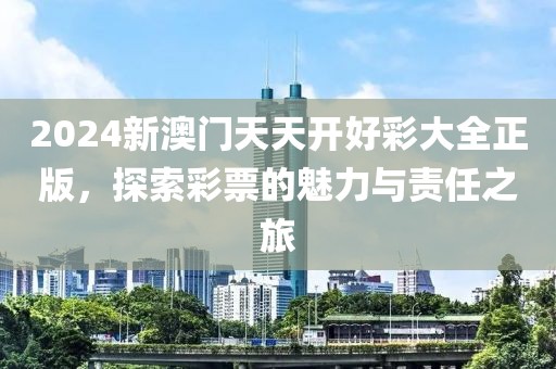 2024新澳门天天开好彩大全正版，探索彩票的魅力与责任之旅