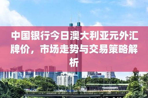 中国银行今日外汇牌价澳大利亚元