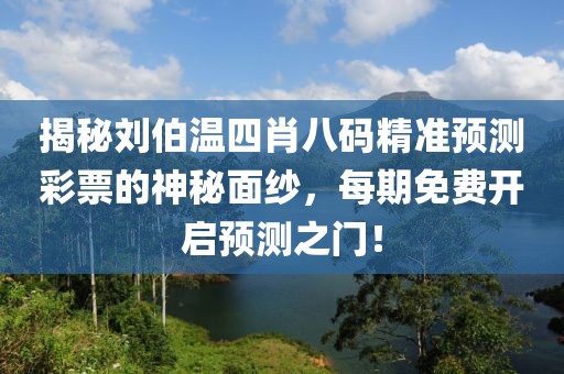 揭秘刘伯温四肖八码精准预测彩票的神秘面纱，每期免费开启预测之门！