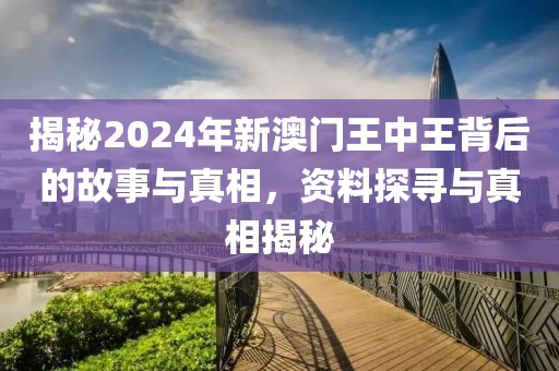 揭秘2024年新澳门王中王背后的故事与真相，资料探寻与真相揭秘