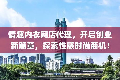 情趣内衣网店代理，开启创业新篇章，探索性感时尚商机！