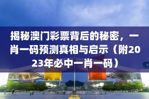 揭秘澳门彩票背后的秘密，一肖一码预测真相与启示（附2023年必中一肖一码）