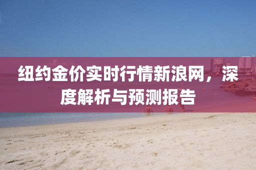 纽约金价实时行情新浪网，深度解析与预测报告