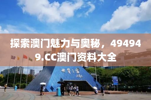 探索澳门魅力与奥秘，494949.CC澳门资料大全