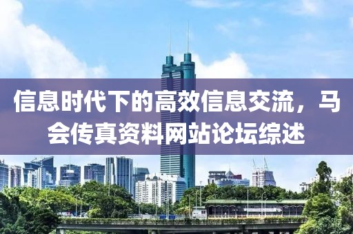 信息时代下的高效信息交流，马会传真资料网站论坛综述