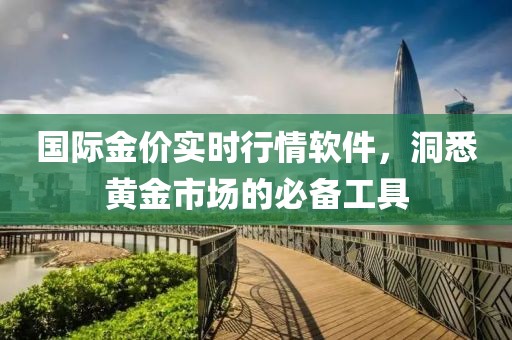 国际金价实时行情软件，洞悉黄金市场的必备工具