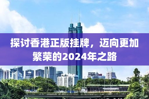 探讨香港正版挂牌，迈向更加繁荣的2024年之路