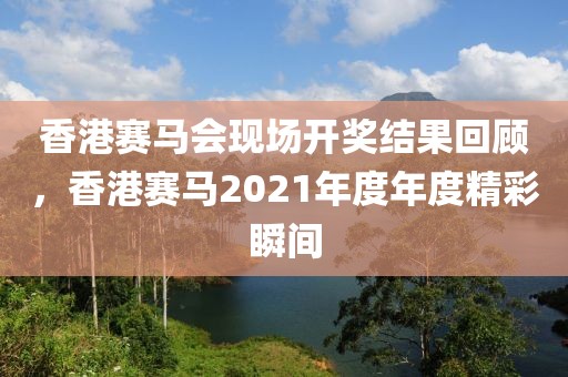 香港马现场开奖结果2021