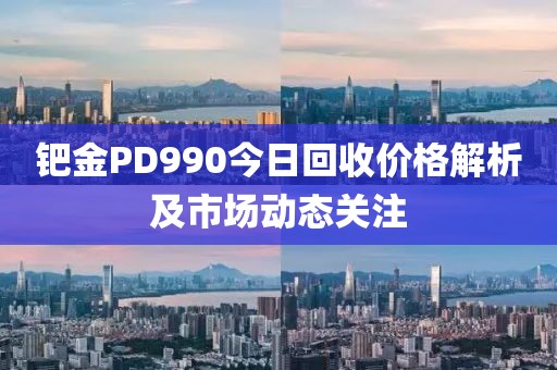 钯金PD990今日回收价格解析及市场动态关注