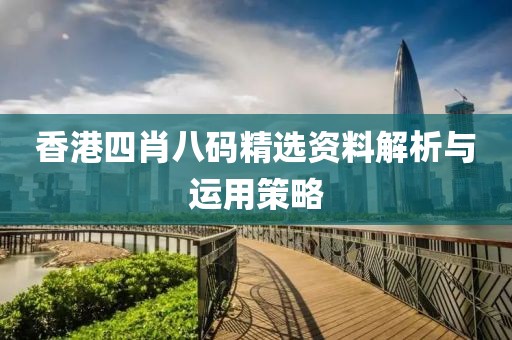 香港四肖八码精选资料解析与运用策略