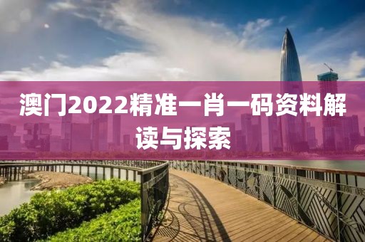 澳门2022精准一肖一码资料解读与探索