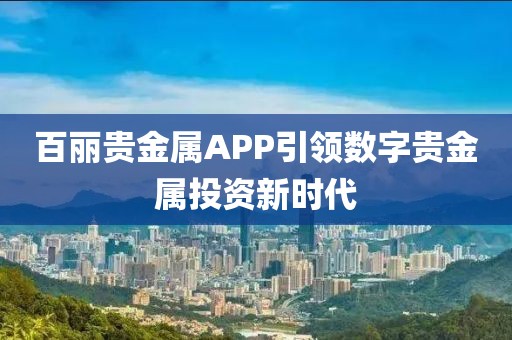 百丽贵金属APP引领数字贵金属投资新时代