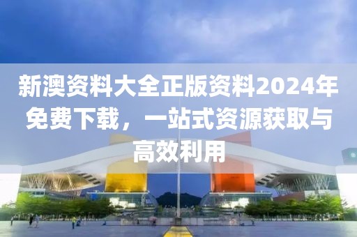 新澳资料大全正版资料2024年免费下载