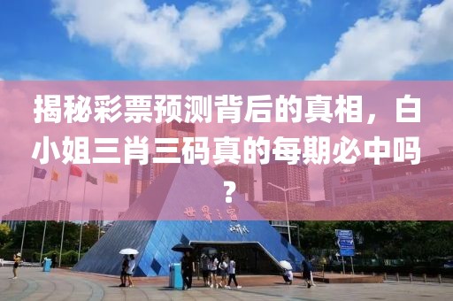 揭秘彩票预测背后的真相，白小姐三肖三码真的每期必中吗？