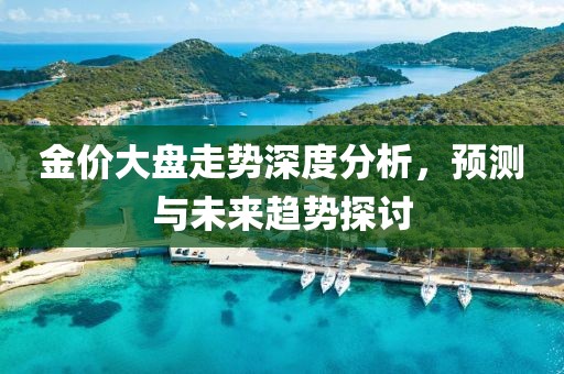 金价大盘走势深度分析，预测与未来趋势探讨