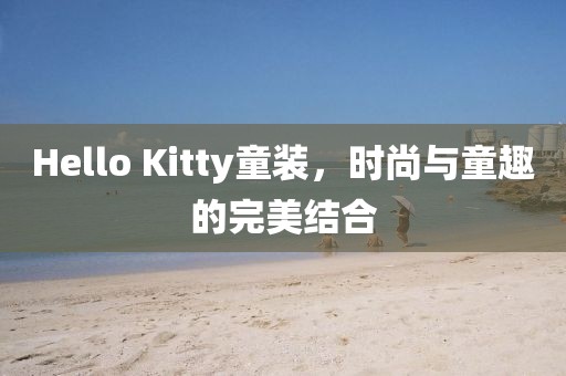 Hello Kitty童装，时尚与童趣的完美结合