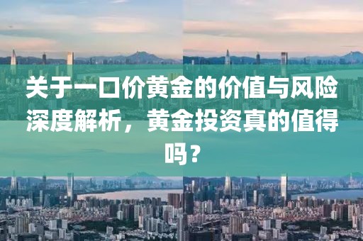 关于一口价黄金的价值与风险深度解析，黄金投资真的值得吗？