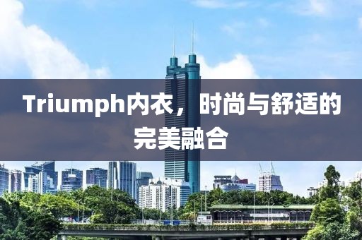 Triumph内衣，时尚与舒适的完美融合