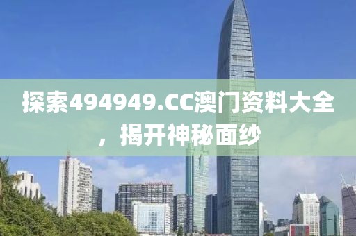 探索494949.CC澳门资料大全，揭开神秘面纱