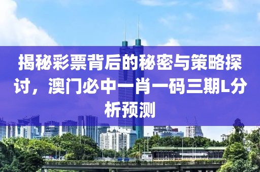 揭秘彩票背后的秘密与策略探讨，澳门必中一肖一码三期L分析预测