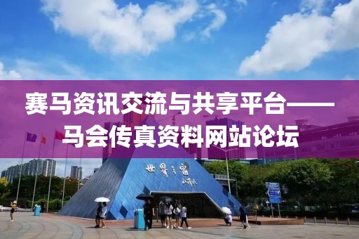 赛马资讯交流与共享平台——马会传真资料网站论坛