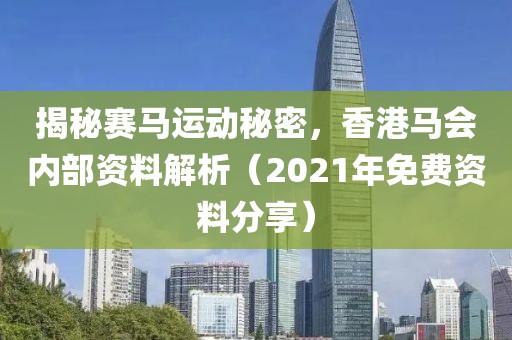 揭秘赛马运动秘密，香港马会内部资料解析（2021年免费资料分享）