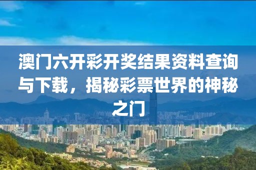 澳门六开彩开奖结果资料查询与下载，揭秘彩票世界的神秘之门