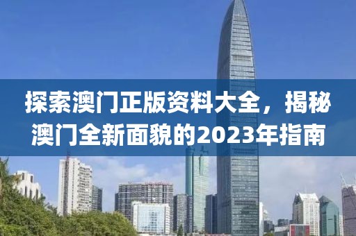 探索澳门正版资料大全，揭秘澳门全新面貌的2023年指南