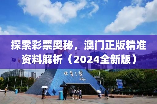 探索彩票奥秘，澳门正版精准资料解析（2024全新版）