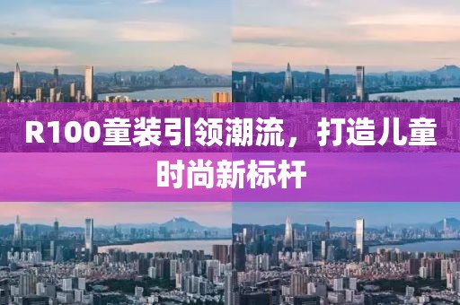 R100童装引领潮流，打造儿童时尚新标杆