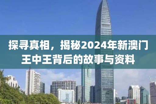 探寻真相，揭秘2024年新澳门王中王背后的故事与资料