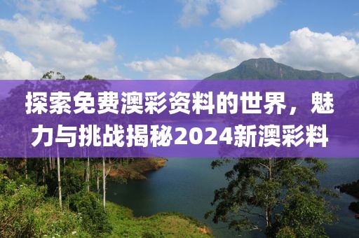 探索免费澳彩资料的世界，魅力与挑战揭秘2024新澳彩料