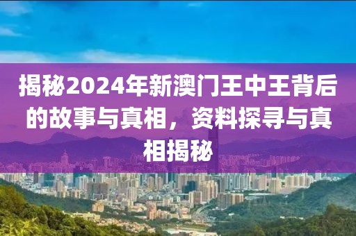 揭秘2024年新澳门王中王背后的故事与真相，资料探寻与真相揭秘