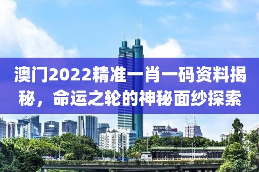 澳门2022精准一肖一码资料揭秘，命运之轮的神秘面纱探索