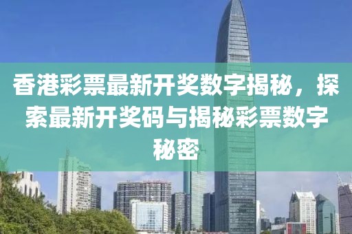 香港彩票最新开奖数字揭秘，探索最新开奖码与揭秘彩票数字秘密