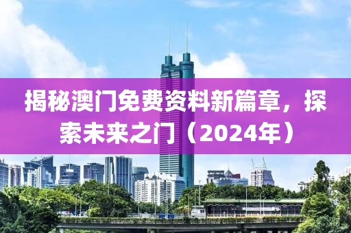 揭秘澳门免费资料新篇章，探索未来之门（2024年）