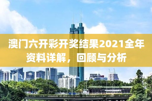 澳门六开彩开奖结果2021年全年资料